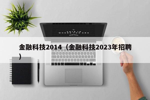 金融科技2014（金融科技2023年招聘）