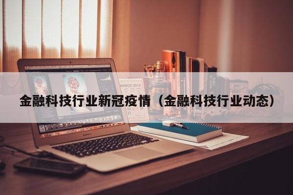 金融科技行业新冠疫情（金融科技行业动态）