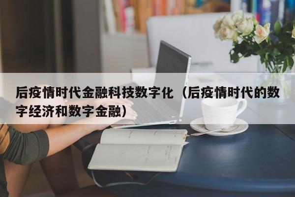 后疫情时代金融科技数字化（后疫情时代的数字经济和数字金融）