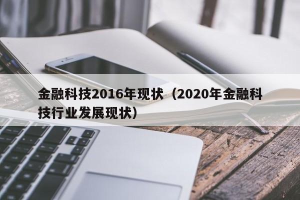 金融科技2016年现状（2020年金融科技行业发展现状）