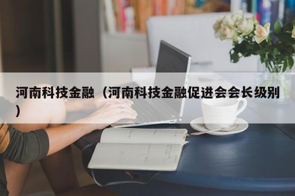 河南科技金融（河南科技金融促进会会长级别）