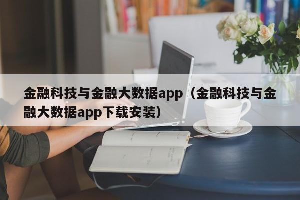 金融科技与金融大数据app（金融科技与金融大数据app下载安装）