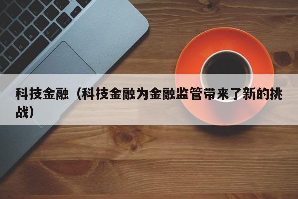 科技金融（科技金融为金融监管带来了新的挑战）