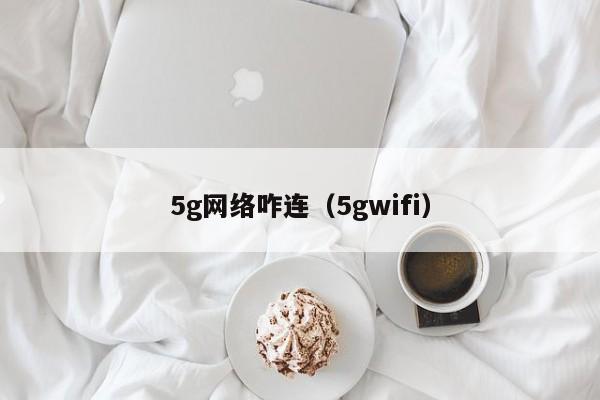 5g网络咋连（5gwifi）