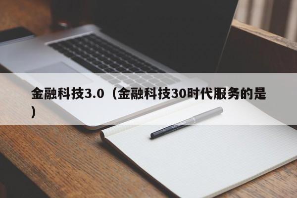 金融科技3.0（金融科技30时代服务的是）