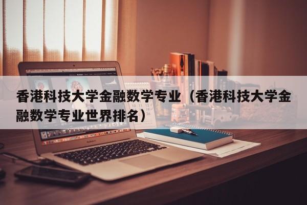 香港科技大学金融数学专业（香港科技大学金融数学专业世界排名）