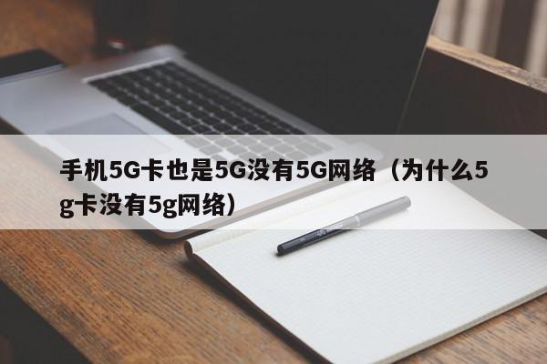 手机5G卡也是5G没有5G网络（为什么5g卡没有5g网络）