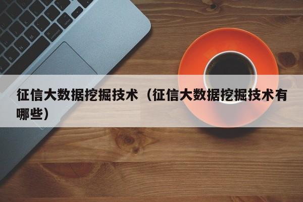 征信大数据挖掘技术（征信大数据挖掘技术有哪些）