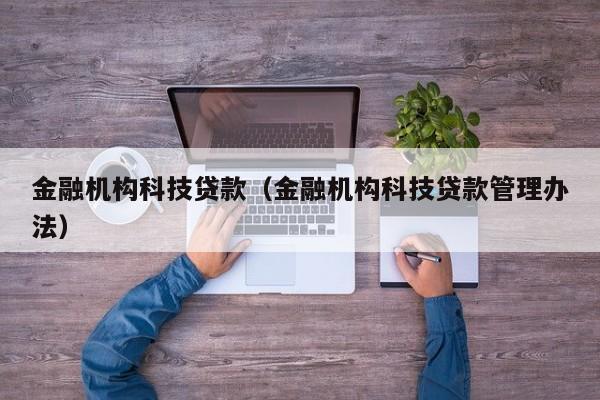 金融机构科技贷款（金融机构科技贷款管理办法）