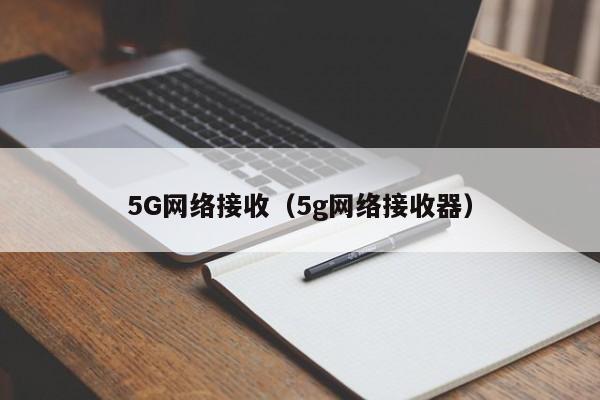 5G网络接收（5g网络接收器）