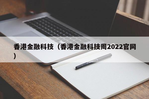 香港金融科技（香港金融科技周2022官网）