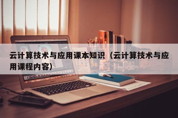 云计算技术与应用课本知识（云计算技术与应用课程内容）