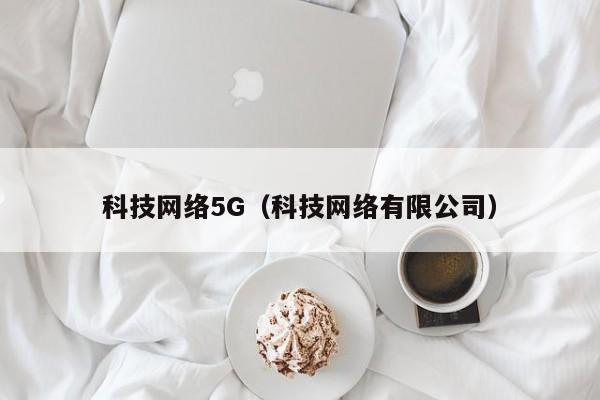 科技网络5G（科技网络有限公司）