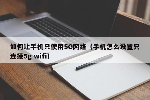 如何让手机只使用5G网络（手机怎么设置只连接5g wifi）