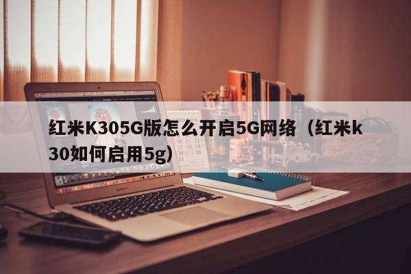 红米K305G版怎么开启5G网络（红米k30如何启用5g）