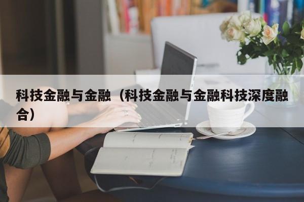 科技金融与金融（科技金融与金融科技深度融合）