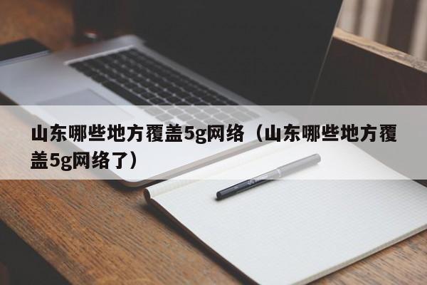 山东哪些地方覆盖5g网络（山东哪些地方覆盖5g网络了）