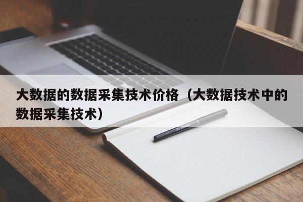 大数据的数据采集技术价格（大数据技术中的数据采集技术）