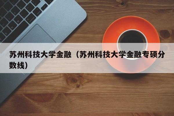 苏州科技大学金融（苏州科技大学金融专硕分数线）