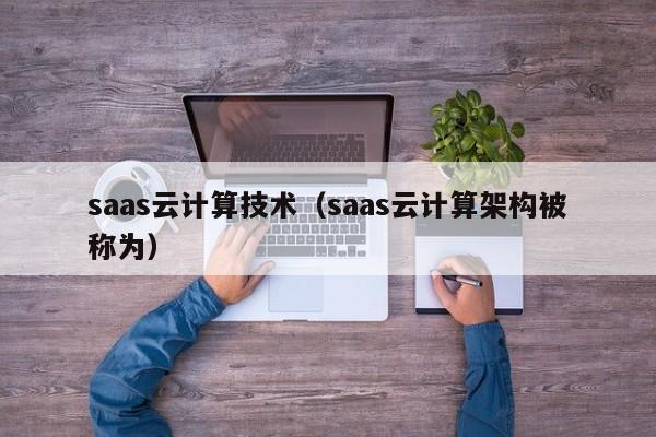 saas云计算技术（saas云计算架构被称为）