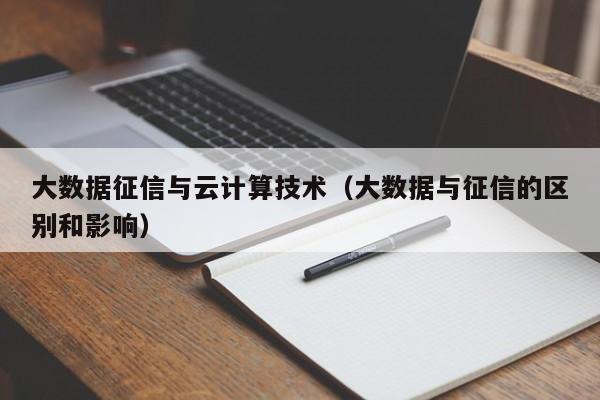 大数据征信与云计算技术（大数据与征信的区别和影响）