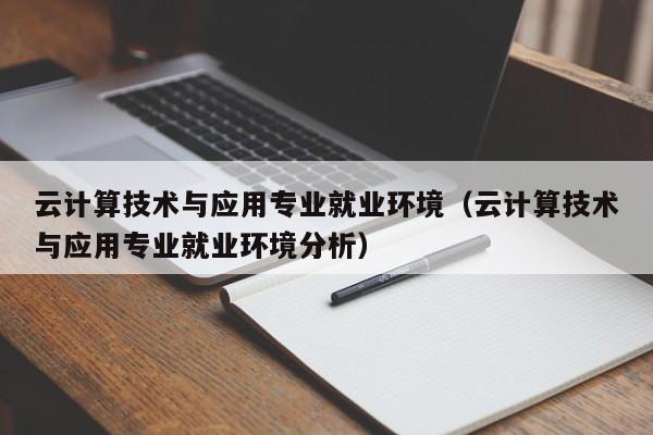 云计算技术与应用专业就业环境（云计算技术与应用专业就业环境分析）