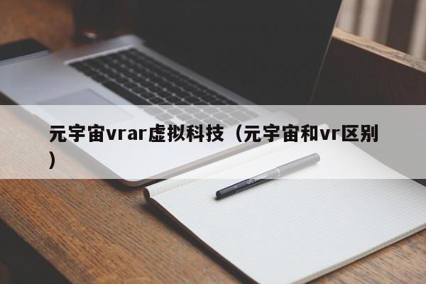 元宇宙vrar虚拟科技（元宇宙和vr区别）