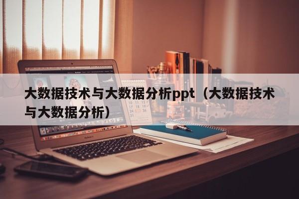 大数据技术与大数据分析ppt（大数据技术与大数据分析）