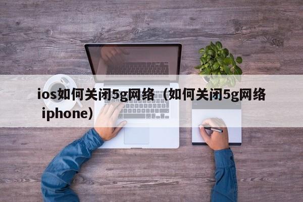 ios如何关闭5g网络（如何关闭5g网络 iphone）