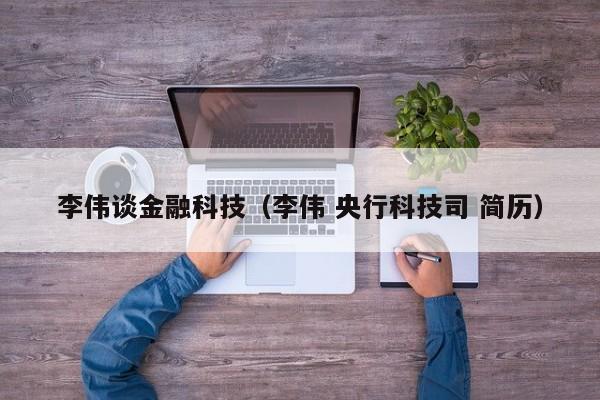 李伟谈金融科技（李伟 央行科技司 简历）