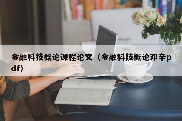 金融科技概论课程论文（金融科技概论邓辛pdf）