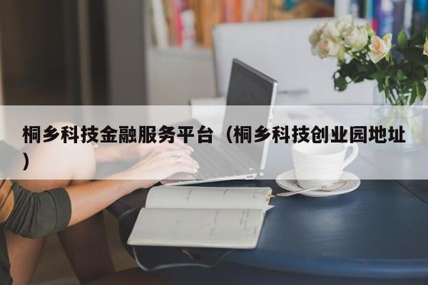 桐乡科技金融服务平台（桐乡科技创业园地址）