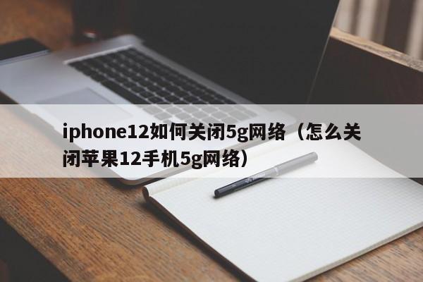 iphone12如何关闭5g网络（怎么关闭苹果12手机5g网络）