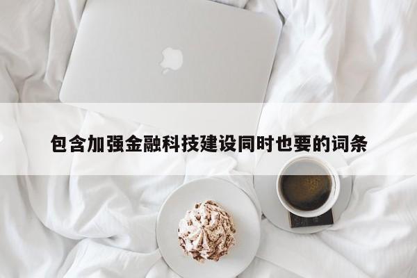 包含加强金融科技建设同时也要的词条