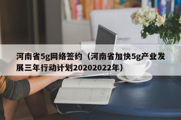 河南省5g网络签约（河南省加快5g产业发展三年行动计划20202022年）