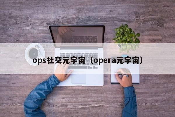 ops社交元宇宙（opera元宇宙）