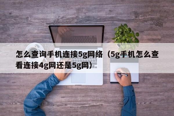 怎么查询手机连接5g网络（5g手机怎么查看连接4g网还是5g网）