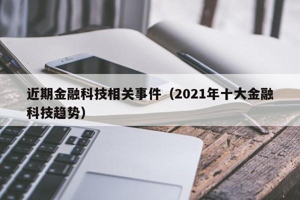 近期金融科技相关事件（2021年十大金融科技趋势）