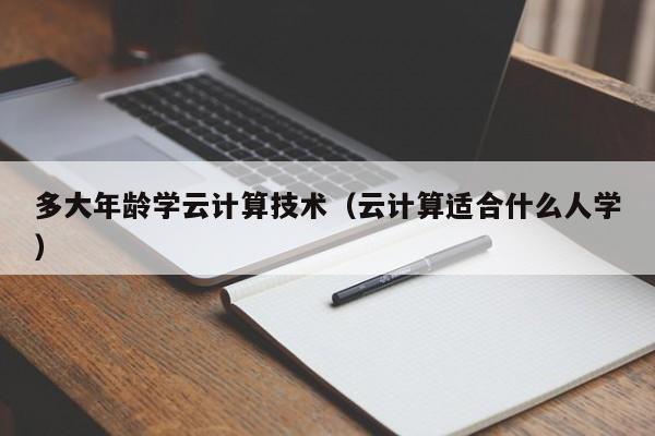 多大年龄学云计算技术（云计算适合什么人学）