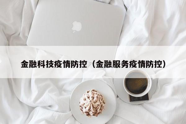 金融科技疫情防控（金融服务疫情防控）