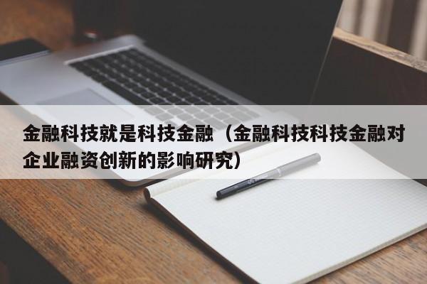 金融科技就是科技金融（金融科技科技金融对企业融资创新的影响研究）