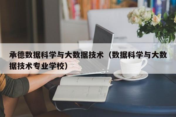 承德数据科学与大数据技术（数据科学与大数据技术专业学校）