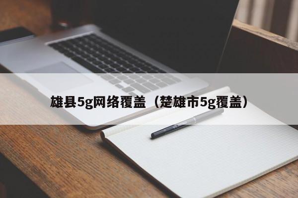 雄县5g网络覆盖（楚雄市5g覆盖）