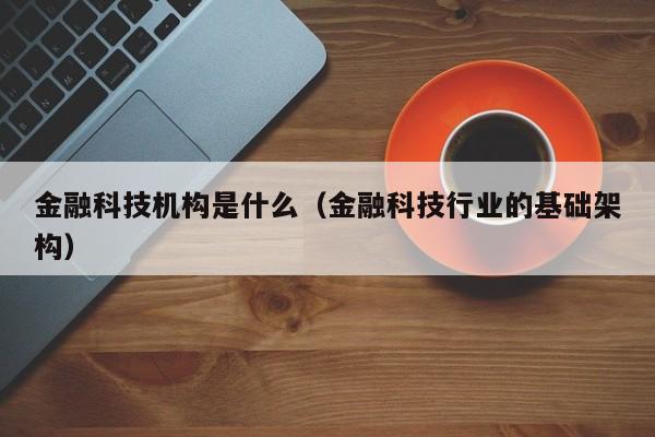 金融科技机构是什么（金融科技行业的基础架构）