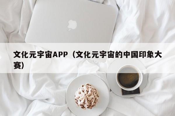 文化元宇宙APP（文化元宇宙的中国印象大赛）