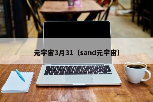 元宇宙3月31（sand元宇宙）