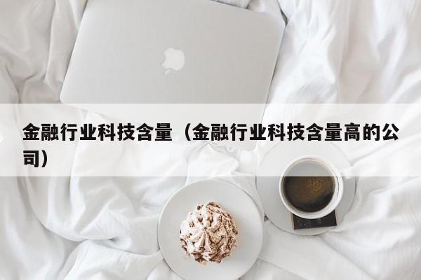 金融行业科技含量（金融行业科技含量高的公司）