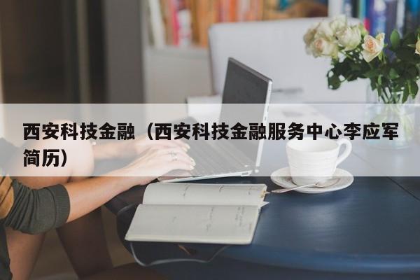 西安科技金融（西安科技金融服务中心李应军简历）