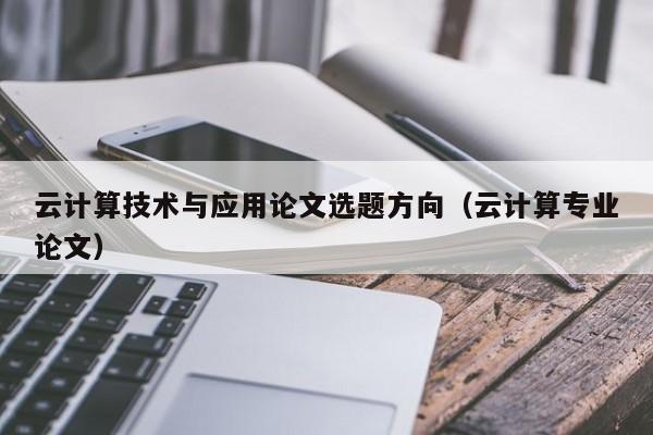 云计算技术与应用论文选题方向（云计算专业论文）