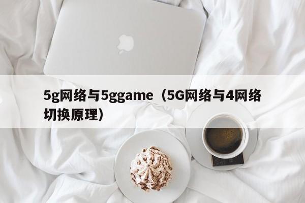 5g网络与5ggame（5G网络与4网络切换原理）